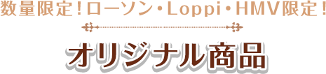 数量限定！ローソン・Loppi・HMV限定！オリジナル商品