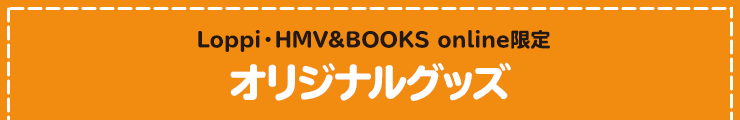 Loppi・HMV&BOOKS online限定 抽選で当たる！ オリジナルグッズ