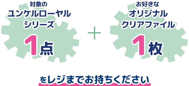 対象のユンケルローヤルシリーズ1点 + お好きなクリアファイル1枚をレジまでお持ちください