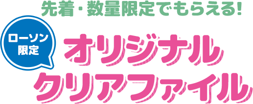 先着・数量限定でもらえる！ ローソン限定 オリジナルクリアファイル