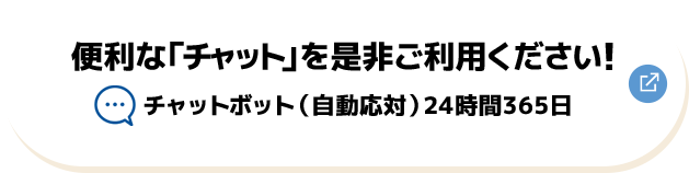 便利な「チャット」を是非ご利用ください！ チャットボット（自動応対）24時間365日 別ウィンドウで開きます