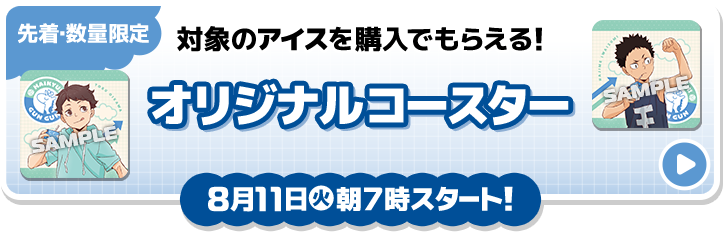 先着・数量限定 対象のアイスを購入でもらえる！ オリジナルコースター 8月11日(火)朝7時スタート!