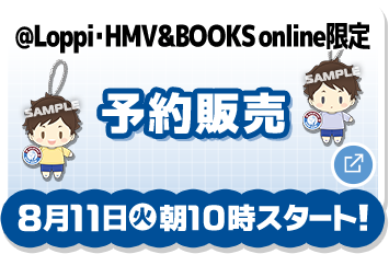 @Loppi・HMV＆BOOKS online限定 予約販売 8月11日(火)朝10時スタート！ 別ウィンドウで開きます
