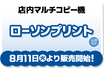 店内マルチコピー機 ローソンプリント 8月11日(火)より販売開始！ 別ウィンドウで開きます