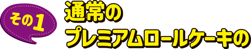 その1　通常のプレミアムロールケーキの