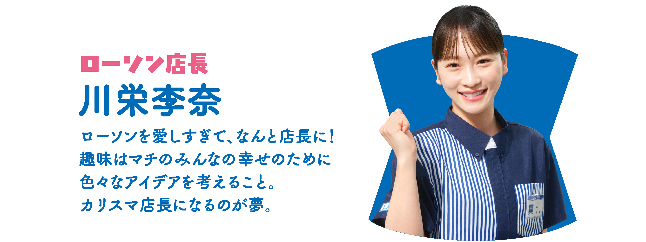 ローソン店長 川栄李奈：ローソンを愛しすぎて、なんと店長に！新人クルーの上坂さんにローソンのことを一から教えてあげる頼れる先輩。