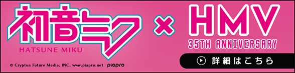 初音ミク × HMV 35tTH ANNIVERSARY 詳細はこちら 別ウィンドウで開きます