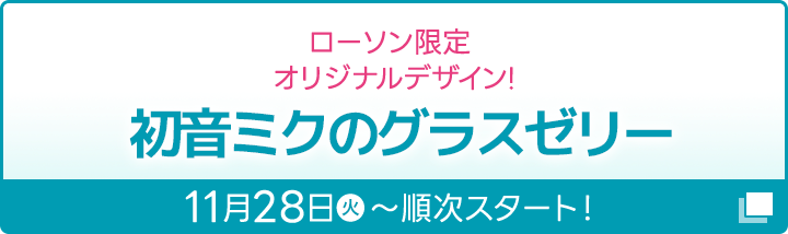 ローソン限定 オリジナルデザイン！ 初音ミクのグラスゼリー 11月28日(火)〜順次スタート！