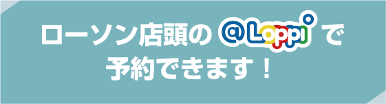 ローソン店頭の@Loppiで予約できます！