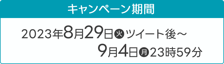 キャンペーン期間 2023年8月29日(火)ツイート後〜9月4日(月)23時59分