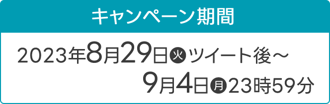 キャンペーン期間 2023年8月29日(火)ツイート後〜9月4日(月)23時59分