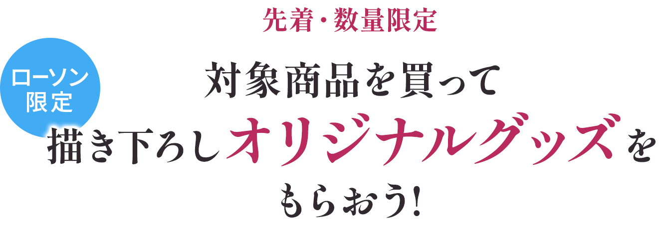 先着・数量限定 対象商品を買ってローソン限定描き下ろしオリジナルグッズをもらおう! 