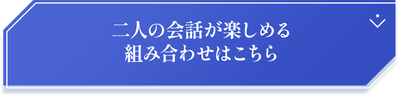 二人の会話が楽しめる組み合わせはこちら