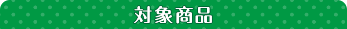 対象商品 対象商品はこちらのPOPが目印！