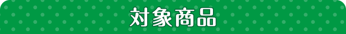 対象商品 対象商品はこちらのPOPが目印！