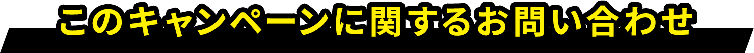 このキャンペーンに関するお問い合わせ