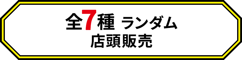 全7種 ランダム 店頭販売