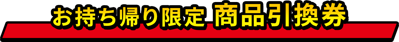 お持ち帰り限定 商品引換券