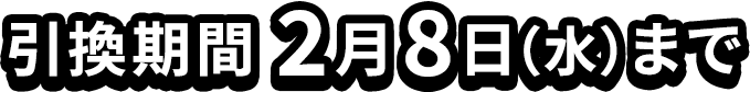 引換期間 2月8日（水）まで