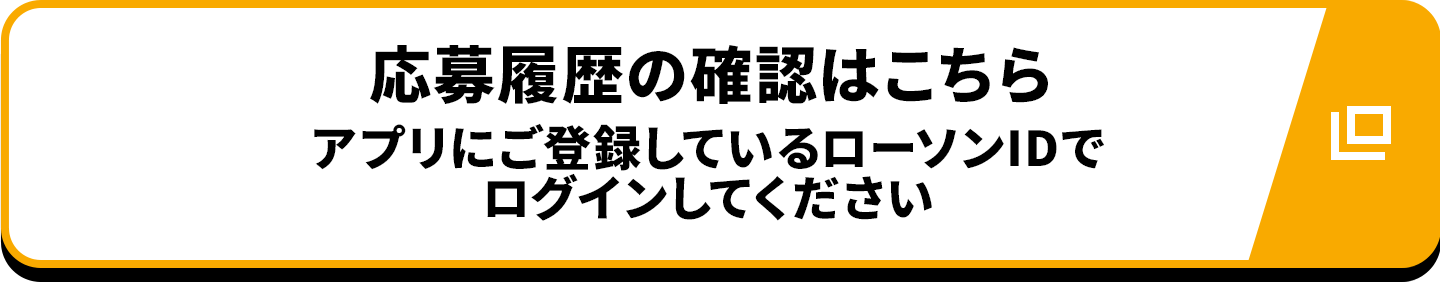 応募履歴の確認はこちら（アプリにご登録しているローソンIDでログインしてください）