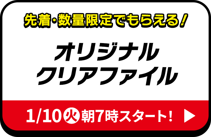 先着･数量限定でもらえる！ オリジナルクリアファイル