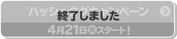 ハッシュタグキャンペーン 4月21日(火)スタート！ 終了しました