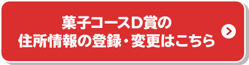 菓子コースD賞の住所情報の登録・変更はこちら