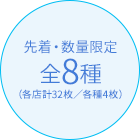 先着・数量限定 全8種（各店計32枚／各種4枚）