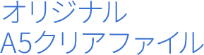 オリジナルA5クリアファイル