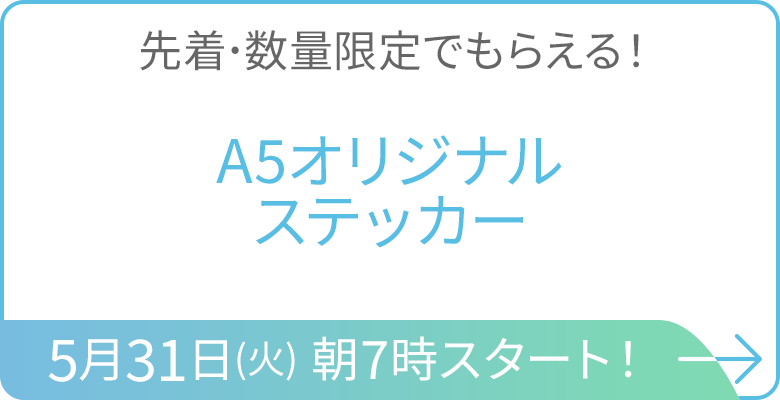 先着･数量限定でもらえる！A5オリジナルステッカー