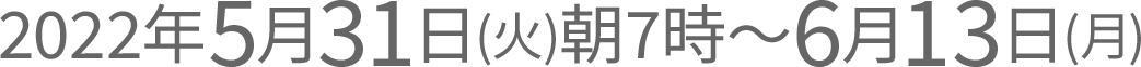 2022年5月31日(火)朝7時～6月13日(月)