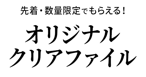 先着・数量限定でもらえる！オリジナルクリアファイル