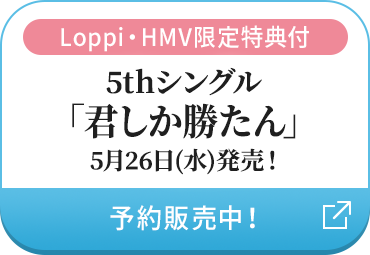Loppi・HMV限定特典付 5thシングル「君しか勝たん」5月26日(水)発売！