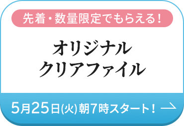 先着・数量限定でもらえる！オリジナルクリアファイル