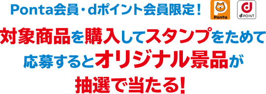 Ponta会員・dポイント会員限定！ 対象商品を購入してスタンプをためて応募するとオリジナル景品が抽選で当たる！