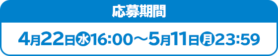 応募期間 4月22日(水)16:00～5月11日(月)23:59