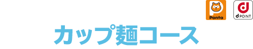 Ponta会員・dポイント会員限定！ カップ麺コース