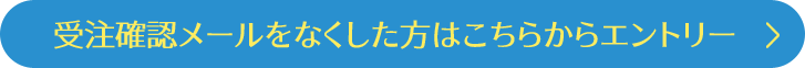 受注確認メールをなくした方はこちらからエントリー