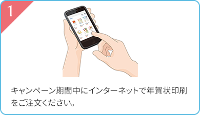 1 キャンペーン期間中にインターネットで年賀状印刷をご注文ください。