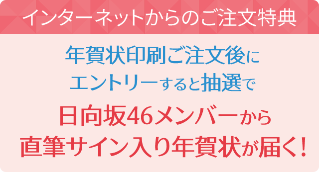 インターネットからのご注文特典 年賀状印刷ご注文後にエントリーすると抽選で日向坂46メンバーから直筆サイン入り年賀状が届く！