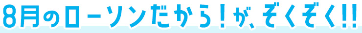 8月のローソンだから！がぞくぞく！！