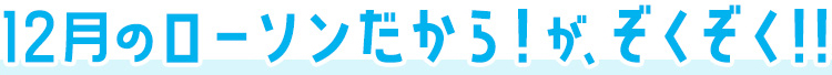 12月のローソンだから！がぞくぞく！！