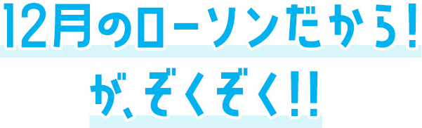 12月のローソンだから！がぞくぞく！！