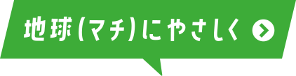 地球（マチ）にやさしく