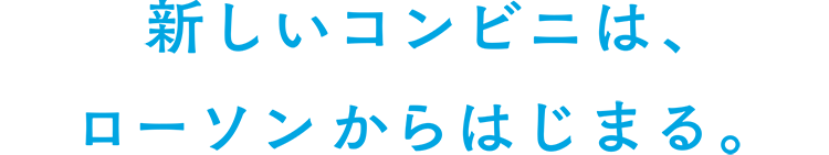 新しいコンビニは、ローソンからはじまる。
