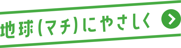 地球（マチ）にやさしく