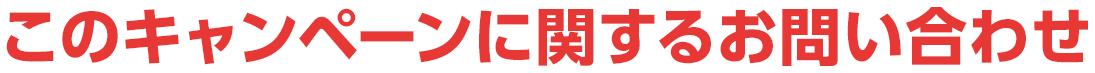 このキャンペーンに関するお問い合わせ