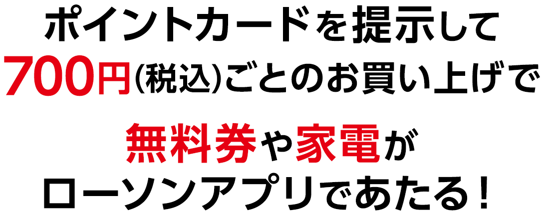 ポイントカードを提示して700円(税込)ごとのお買い上げで無料券や家電がローソンアプリであたる！