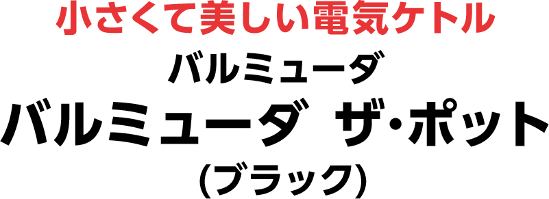 小さくて美しい電気ケトル バルミューダ バルミューダ ザ･ポット(ブラック)