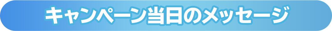 キャンペーン当日のメッセージ